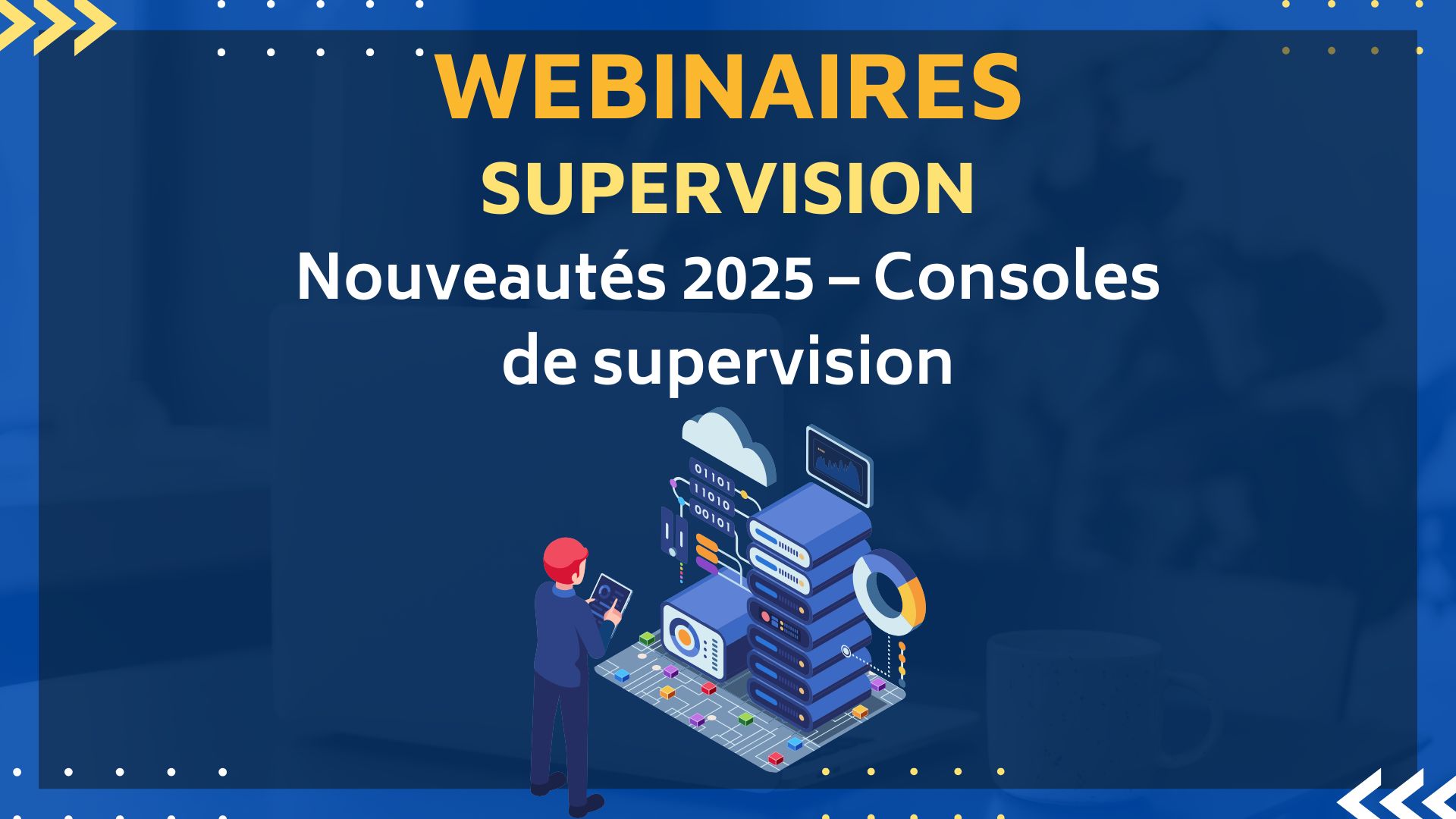 Webinaires nouveautés supervision Webinaires de Présentation des Produits